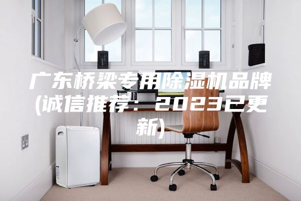 广东桥梁专用除湿机品牌(诚信推荐：2023已更新)