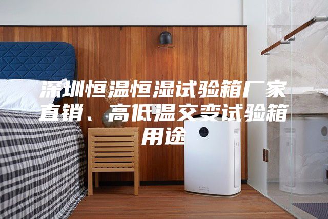 深圳恒温恒湿试验箱厂家直销、高低温交变试验箱用途