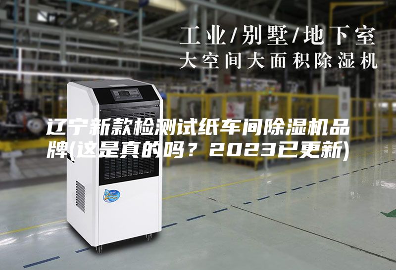 辽宁新款检测试纸车间除湿机品牌(这是真的吗？2023已更新)