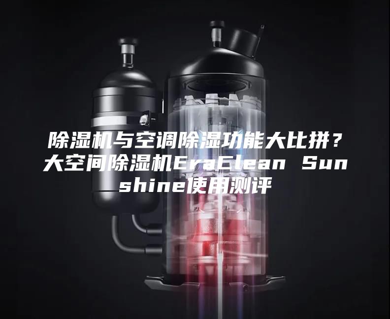 除湿机与空调除湿功能大比拼？大空间除湿机EraClean Sunshine使用测评