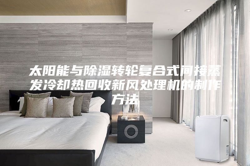 太阳能与除湿转轮复合式间接蒸发冷却热回收新风处理机的制作方法