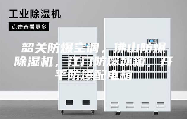 韶关防爆空调，佛山防爆除湿机，江门防爆冰箱，开平防爆配电箱