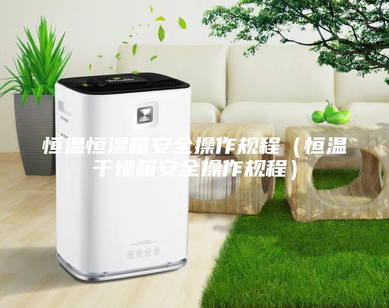 恒温恒湿箱安全操作规程（恒温干燥箱安全操作规程）