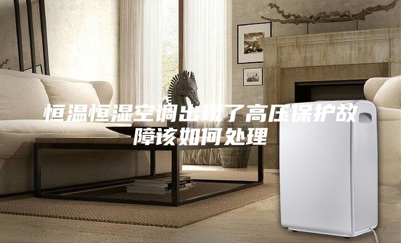 恒温恒湿空调出现了高压保护故障该如何处理