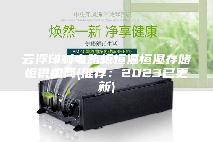 云浮印制电路板恒温恒湿存储柜供应商(推荐：2023已更新)