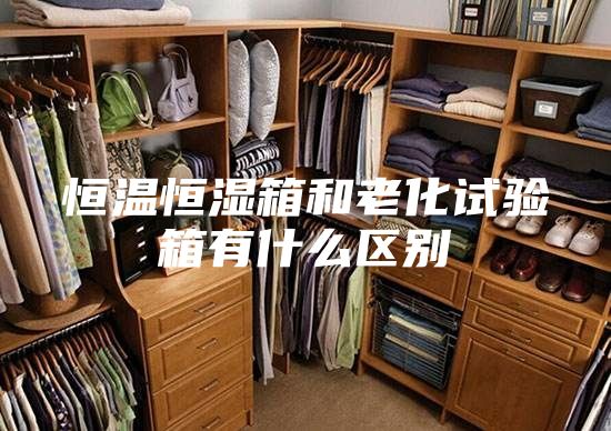 恒温恒湿箱和老化试验箱有什么区别
