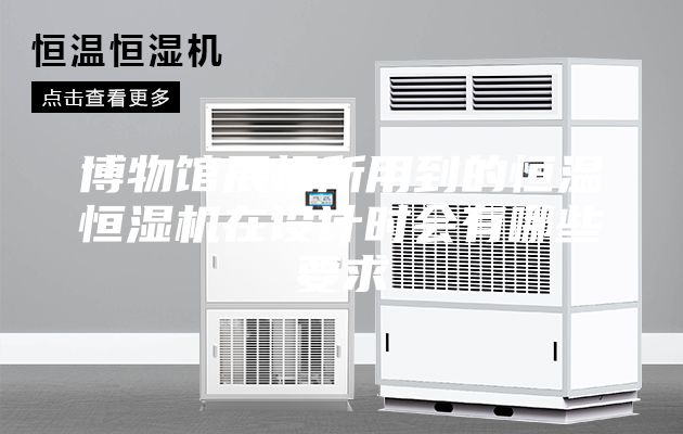 博物馆展柜所用到的恒温恒湿机在设计时会有哪些要求