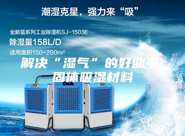 解决“湿气”的好助手：固体吸湿材料