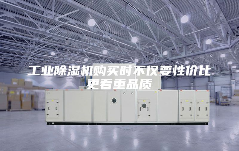 工业除湿机购买时不仅要性价比更看重品质