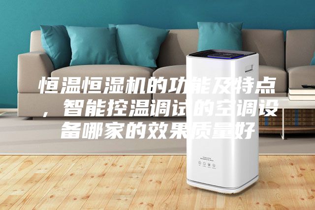 恒温恒湿机的功能及特点，智能控温调试的空调设备哪家的效果质量好