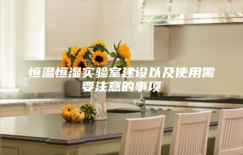 恒温恒湿实验室建设以及使用需要注意的事项