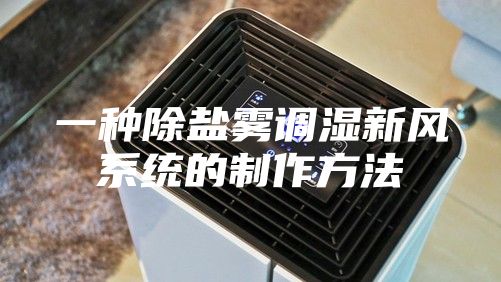 一种除盐雾调湿新风系统的制作方法