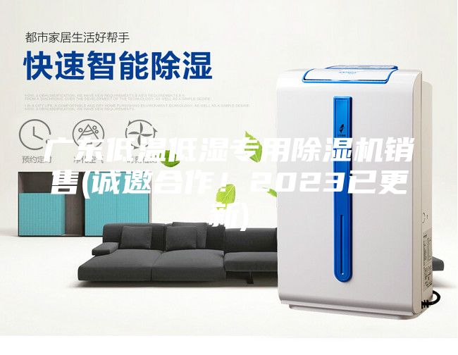 广东低温低湿专用除湿机销售(诚邀合作！2023已更新)