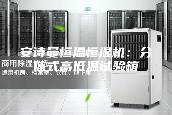 安诗曼恒温恒湿机：分体式高低温试验箱