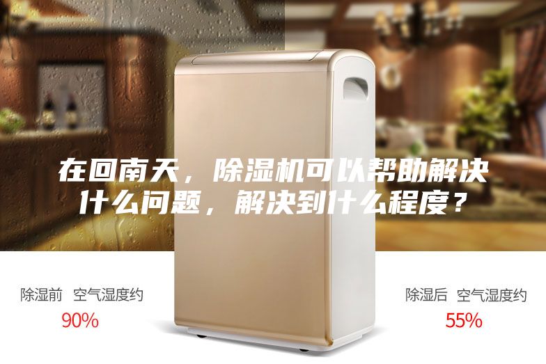 在回南天，除湿机可以帮助解决什么问题，解决到什么程度？