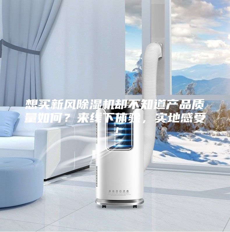 想买新风除湿机却不知道产品质量如何？来线下体验，实地感受！