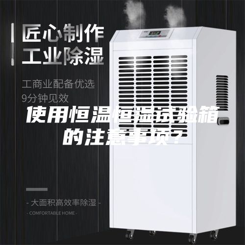 使用恒温恒湿试验箱的注意事项？