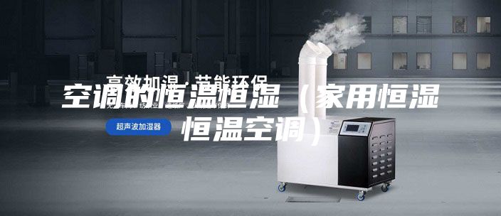 空调的恒温恒湿（家用恒湿恒温空调）