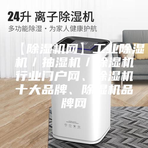 【除湿机网】工业除湿机／抽湿机／除湿机行业门户网、除湿机十大品牌、除湿机品牌网