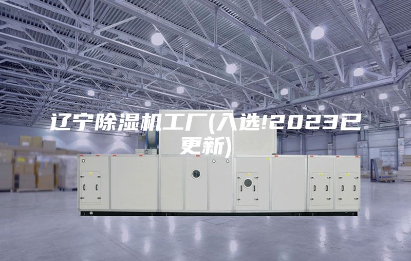 辽宁除湿机工厂(入选!2023已更新)