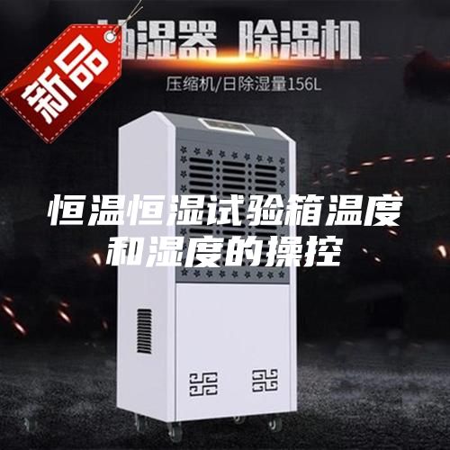 恒温恒湿试验箱温度和湿度的操控