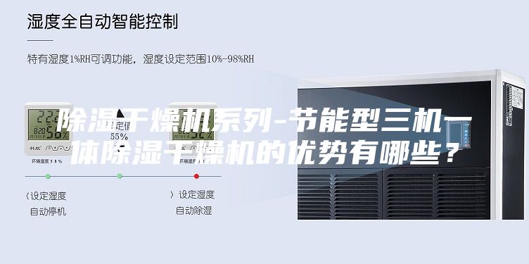 除湿干燥机系列-节能型三机一体除湿干燥机的优势有哪些？