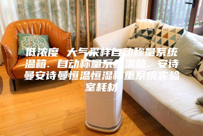 低浓度 大气采样自动称量系统温箱. 自动称量系统温箱. 安诗曼安诗曼恒温恒湿称重系统实验室耗材