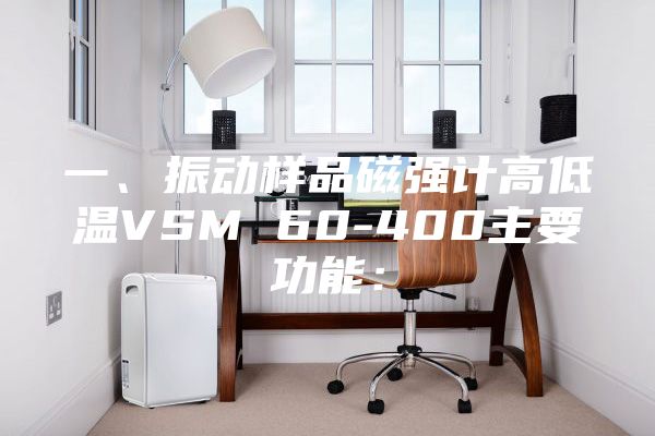 一、振动样品磁强计高低温VSM 60-400主要功能：