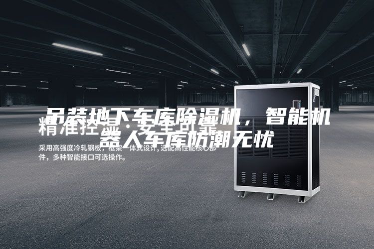 吊装地下车库除湿机，智能机器人车库防潮无忧