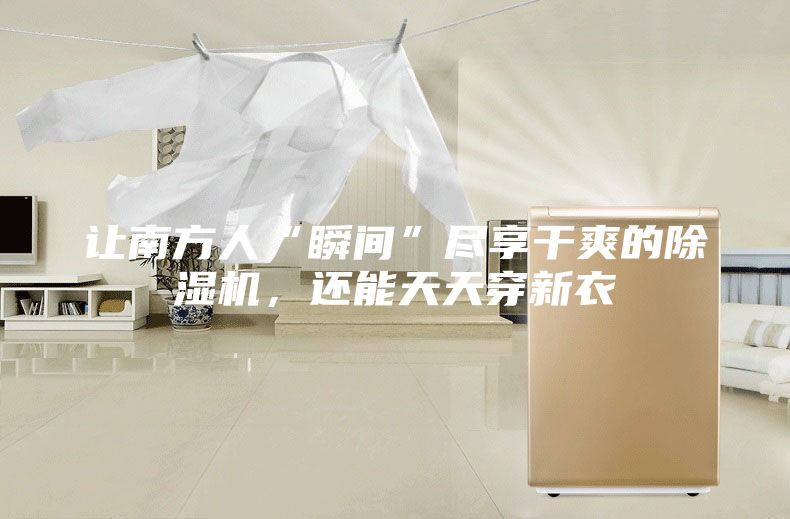 让南方人“瞬间”尽享干爽的除湿机，还能天天穿新衣