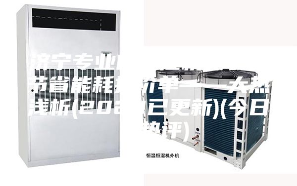 济宁专业的除湿机什么牌节省能耗报价单——大热浅析(2023已更新)(今日／热评)