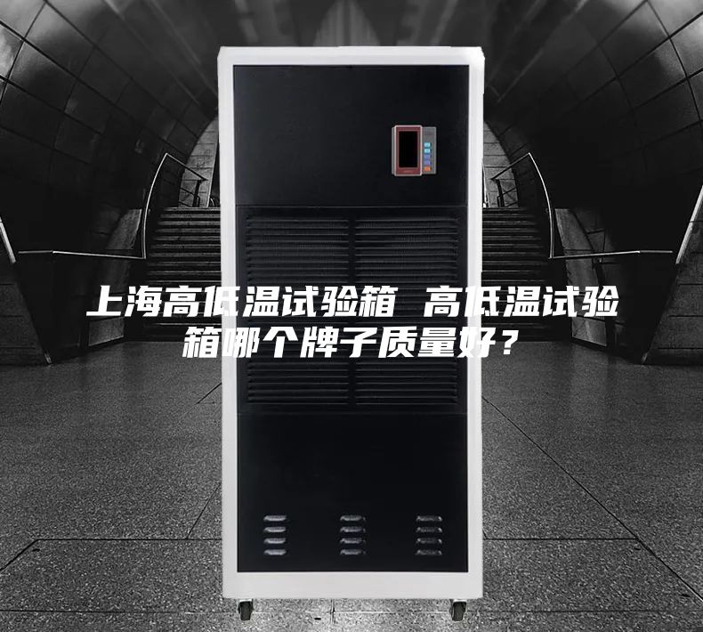 上海高低温试验箱 高低温试验箱哪个牌子质量好？