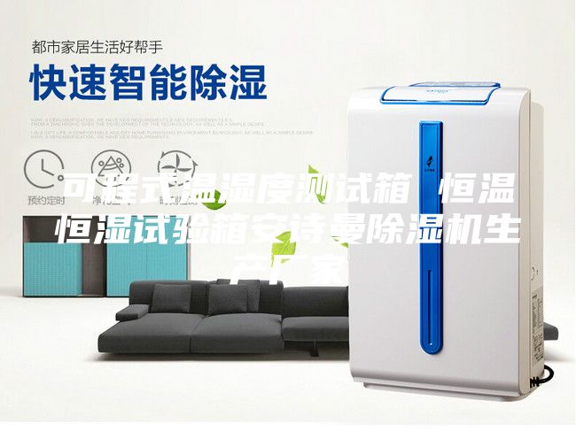 可程式温湿度测试箱 恒温恒湿试验箱安诗曼除湿机生产厂家