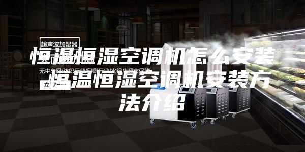 恒温恒湿空调机怎么安装 恒温恒湿空调机安装方法介绍