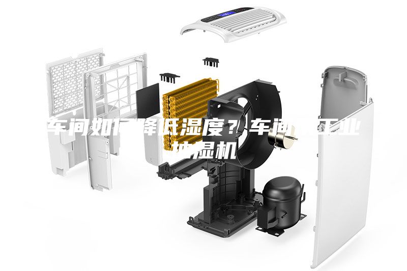 车间如何降低湿度？车间用工业抽湿机