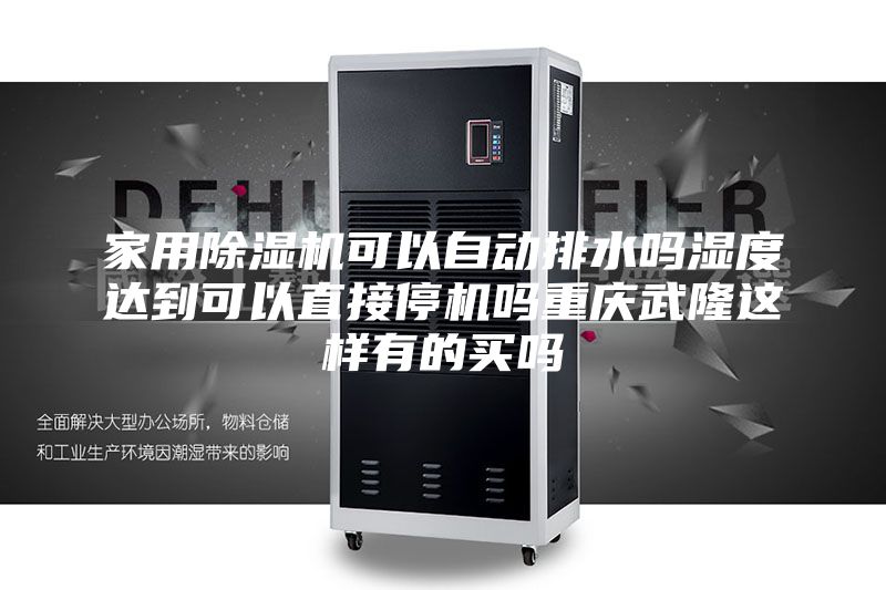 家用除湿机可以自动排水吗湿度达到可以直接停机吗重庆武隆这样有的买吗