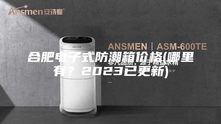合肥电子式防潮箱价格(哪里有？2023已更新)