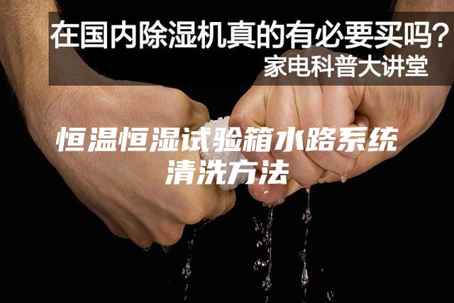 恒温恒湿试验箱水路系统清洗方法