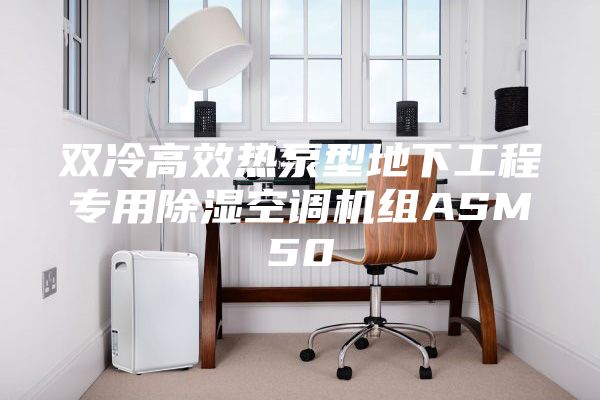 双冷高效热泵型地下工程专用除湿空调机组ASM50