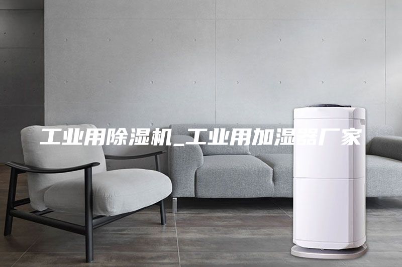 工业用除湿机_工业用加湿器厂家