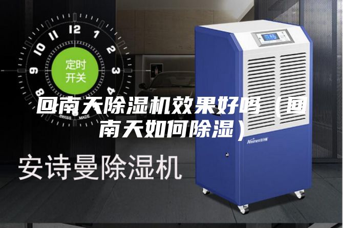 回南天除湿机效果好吗（回南天如何除湿）