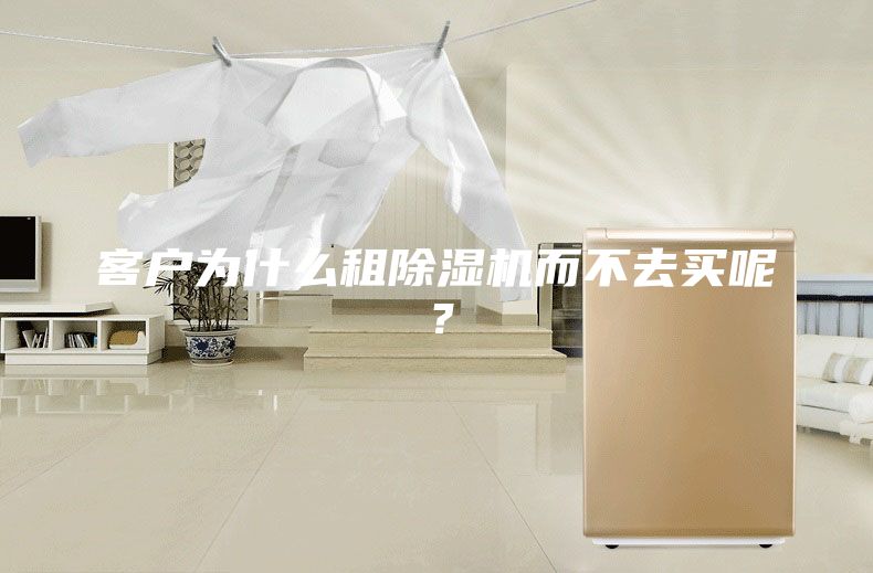 客户为什么租除湿机而不去买呢？