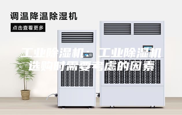 工业除湿机：工业除湿机选购时需要考虑的因素