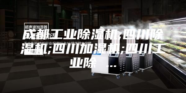 成都工业除湿机;四川除湿机;四川加湿机;四川工业除 ...