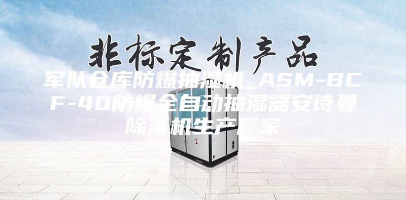 军队仓库防爆抽湿机_ASM-BCF-40防爆全自动抽湿器安诗曼除湿机生产厂家