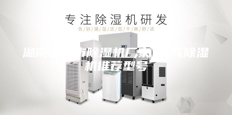 湖南津市市除湿机厂家_空气除湿机推荐型号