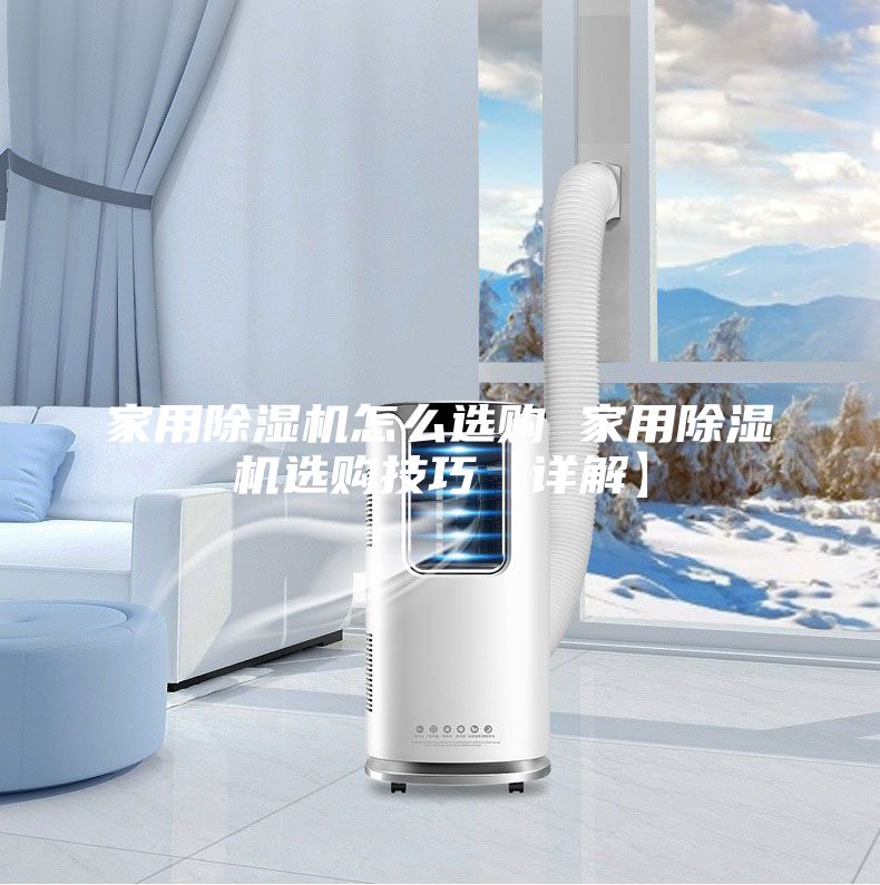 家用除湿机怎么选购 家用除湿机选购技巧【详解】