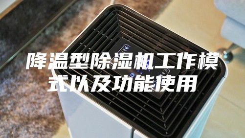 降温型除湿机工作模式以及功能使用