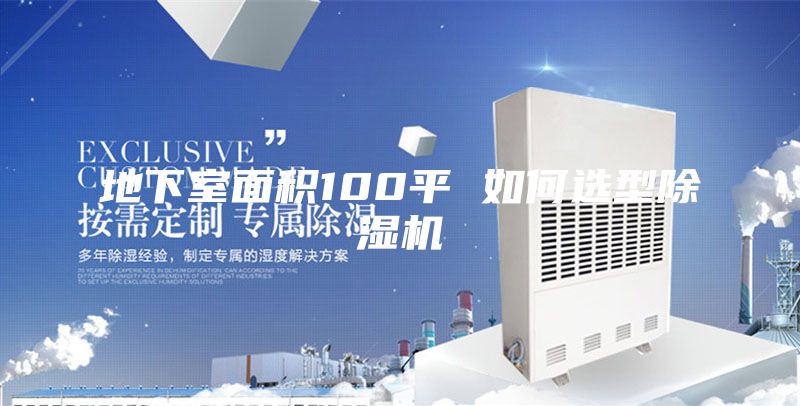 地下室面积100平 如何选型除湿机