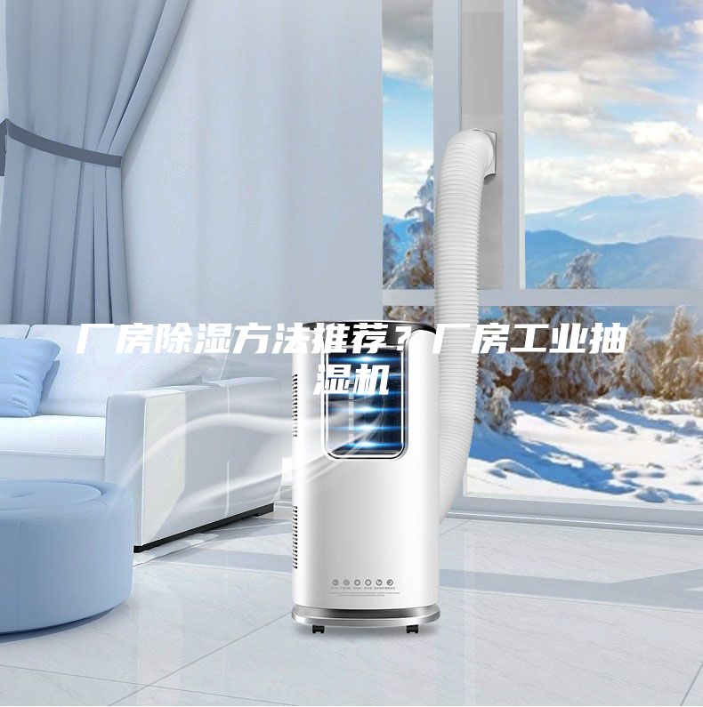 厂房除湿方法推荐？厂房工业抽湿机